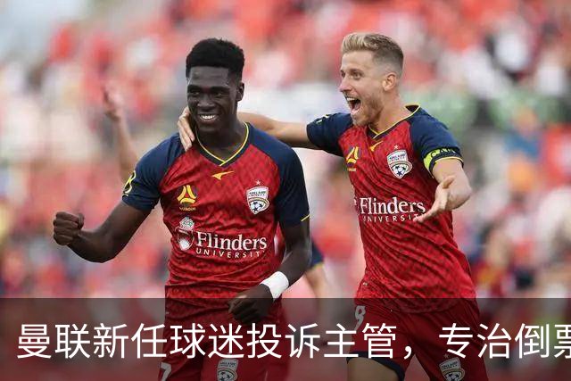 曼联新任球迷投诉主管，专治倒票“顽疾”！